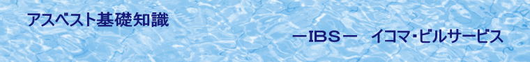 アスベスト基礎知識 −IBS− イコマ・ビルサービス